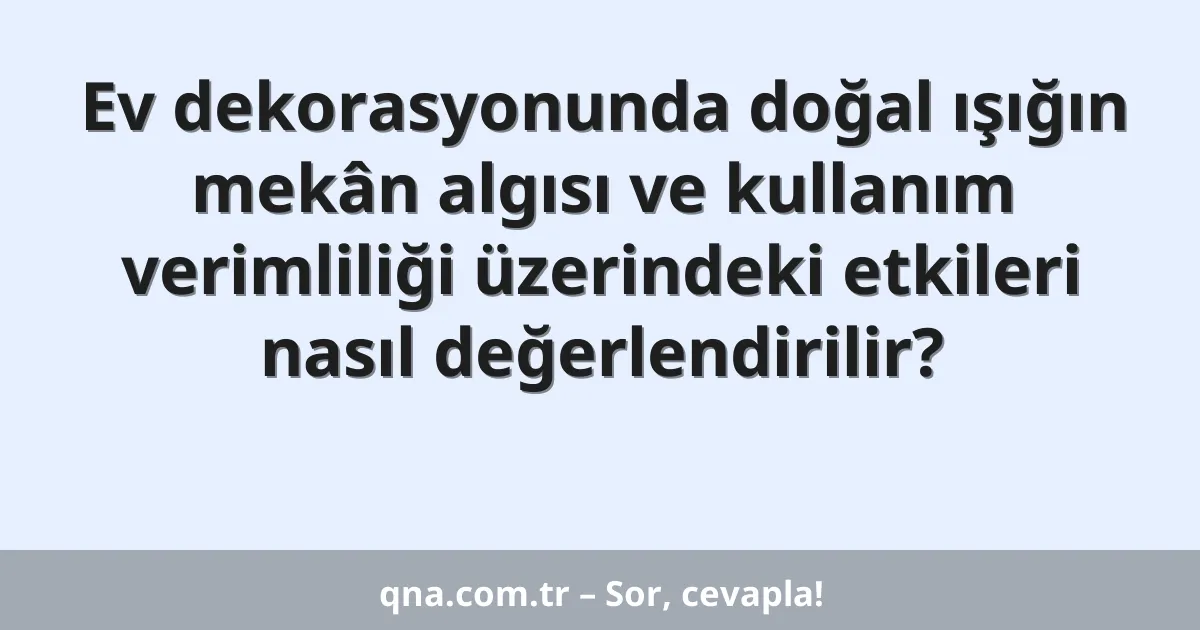Ev dekorasyonunda doğal ışığın mekân algısı ve kullanım verimliliği üzerindeki etkileri nasıl değerlendirilir?
