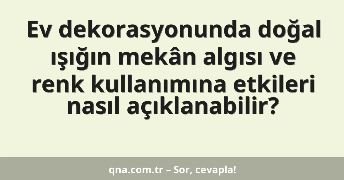 Ev dekorasyonunda doğal ışığın mekân algısı ve renk kullanımına etkileri nasıl açıklanabilir?