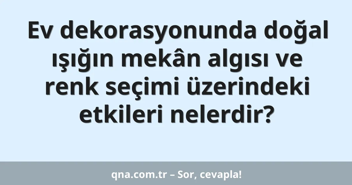 Ev dekorasyonunda doğal ışığın mekân algısı ve renk seçimi üzerindeki etkileri nelerdir?