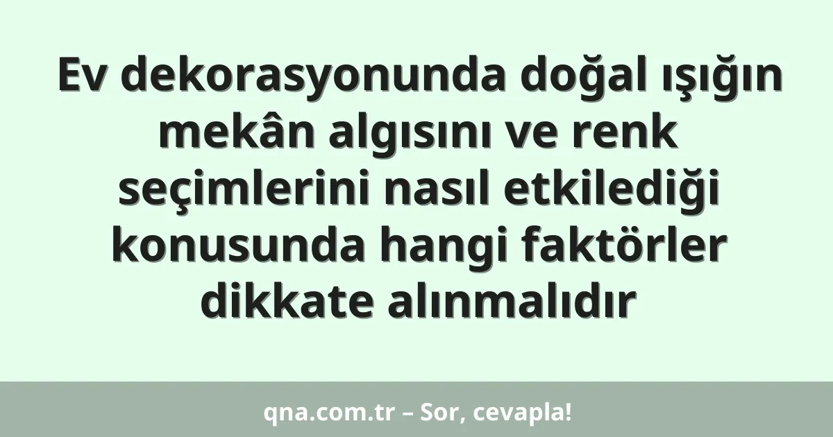 Ev dekorasyonunda doğal ışığın mekân algısını ve renk seçimlerini nasıl etkilediği konusunda hangi faktörler dikkate alınmalıdır