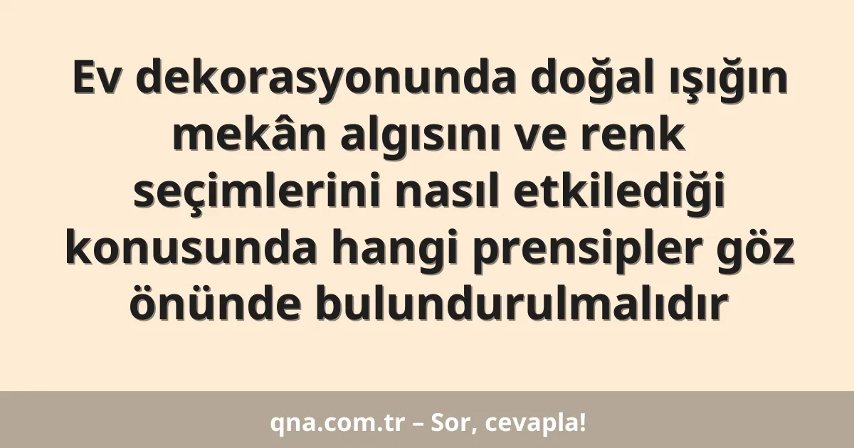 Ev dekorasyonunda doğal ışığın mekân algısını ve renk seçimlerini nasıl etkilediği konusunda hangi prensipler göz önünde bulundurulmalıdır