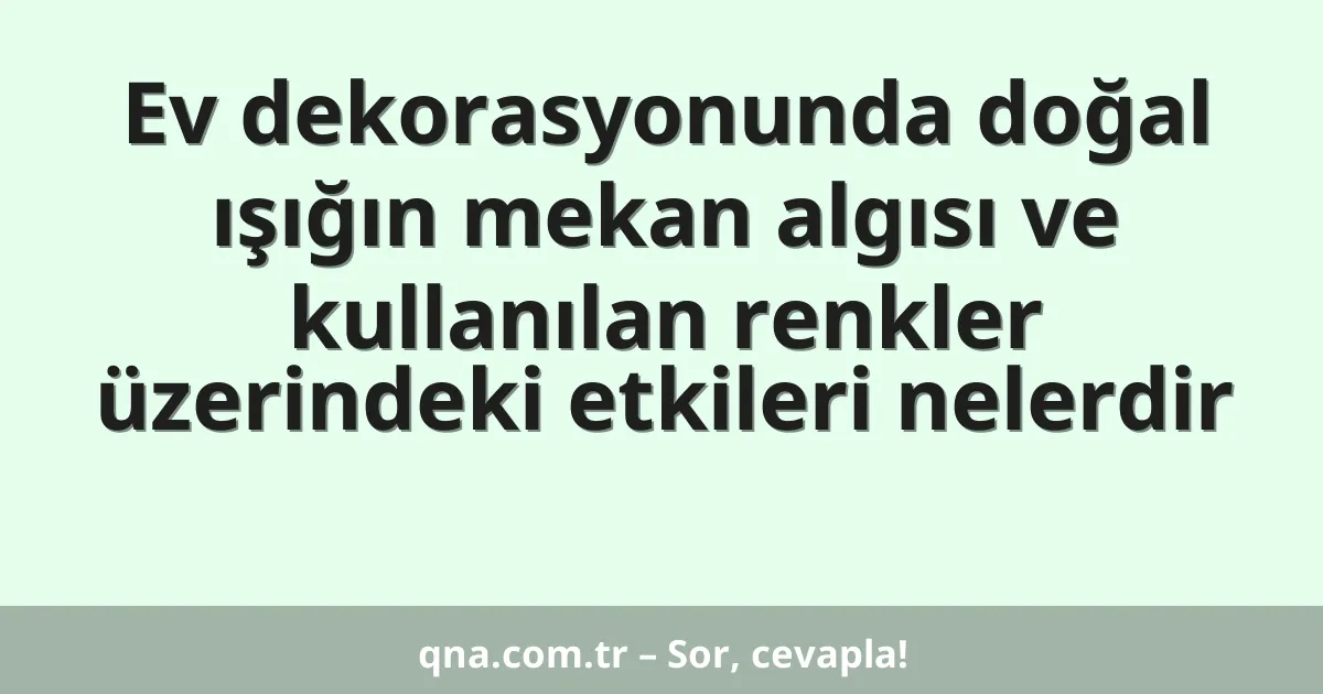 Ev dekorasyonunda doğal ışığın mekan algısı ve kullanılan renkler üzerindeki etkileri nelerdir