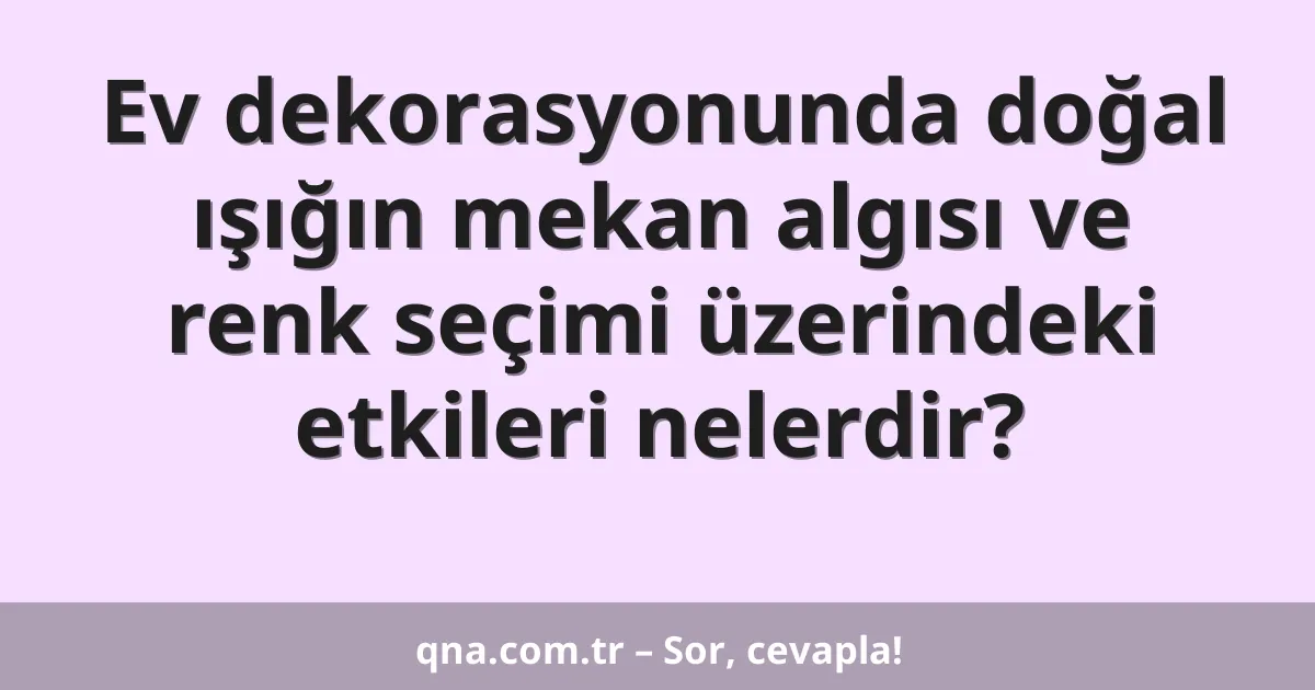 Ev dekorasyonunda doğal ışığın mekan algısı ve renk seçimi üzerindeki etkileri nelerdir?