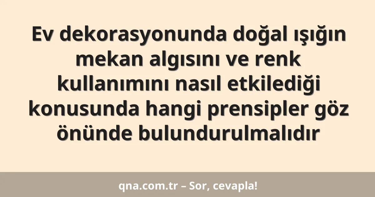 Ev dekorasyonunda doğal ışığın mekan algısını ve renk kullanımını nasıl etkilediği konusunda hangi prensipler göz önünde bulundurulmalıdır