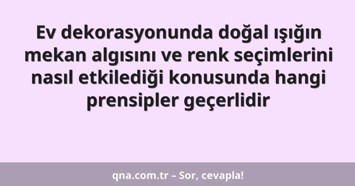 Ev dekorasyonunda doğal ışığın mekan algısını ve renk seçimlerini nasıl etkilediği konusunda hangi prensipler geçerlidir