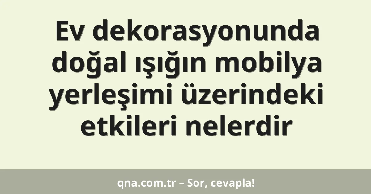 Ev dekorasyonunda doğal ışığın mobilya yerleşimi üzerindeki etkileri nelerdir
