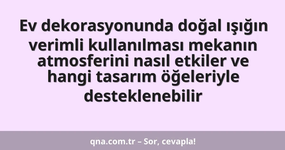 Ev dekorasyonunda doğal ışığın verimli kullanılması mekanın atmosferini nasıl etkiler ve hangi tasarım öğeleriyle desteklenebilir