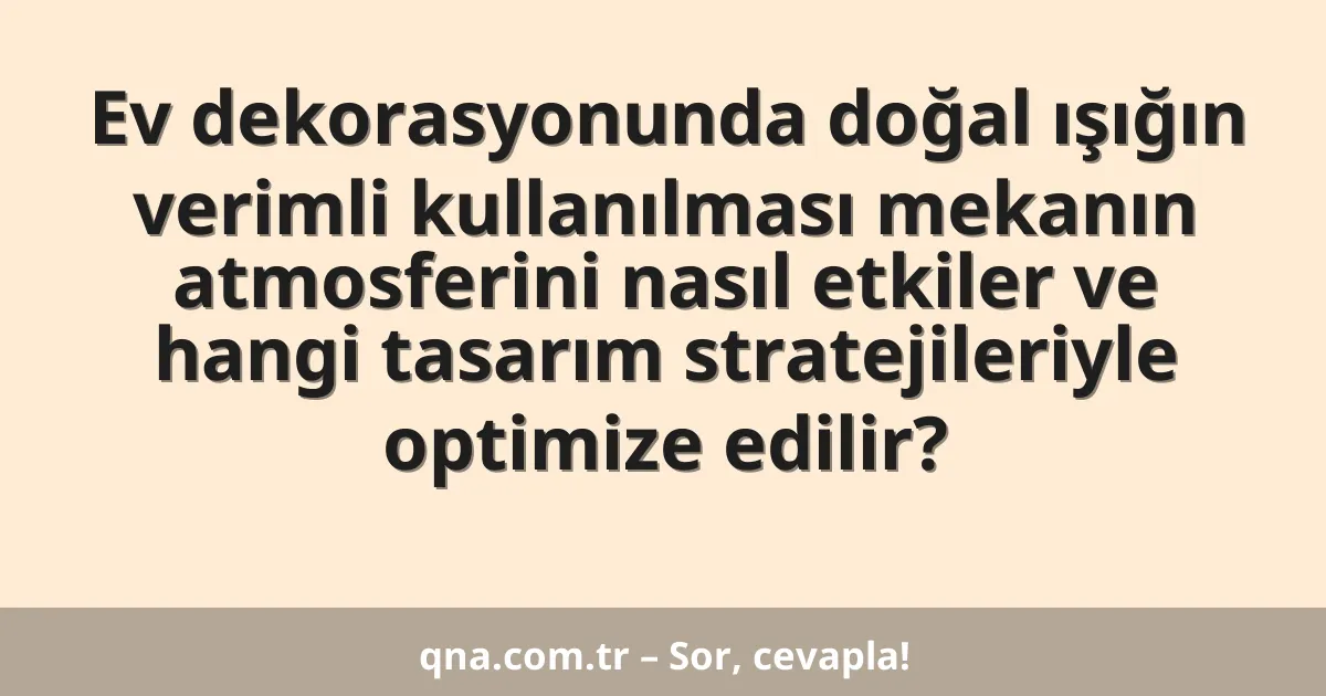 Ev dekorasyonunda doğal ışığın verimli kullanılması mekanın atmosferini nasıl etkiler ve hangi tasarım stratejileriyle optimize edilir?