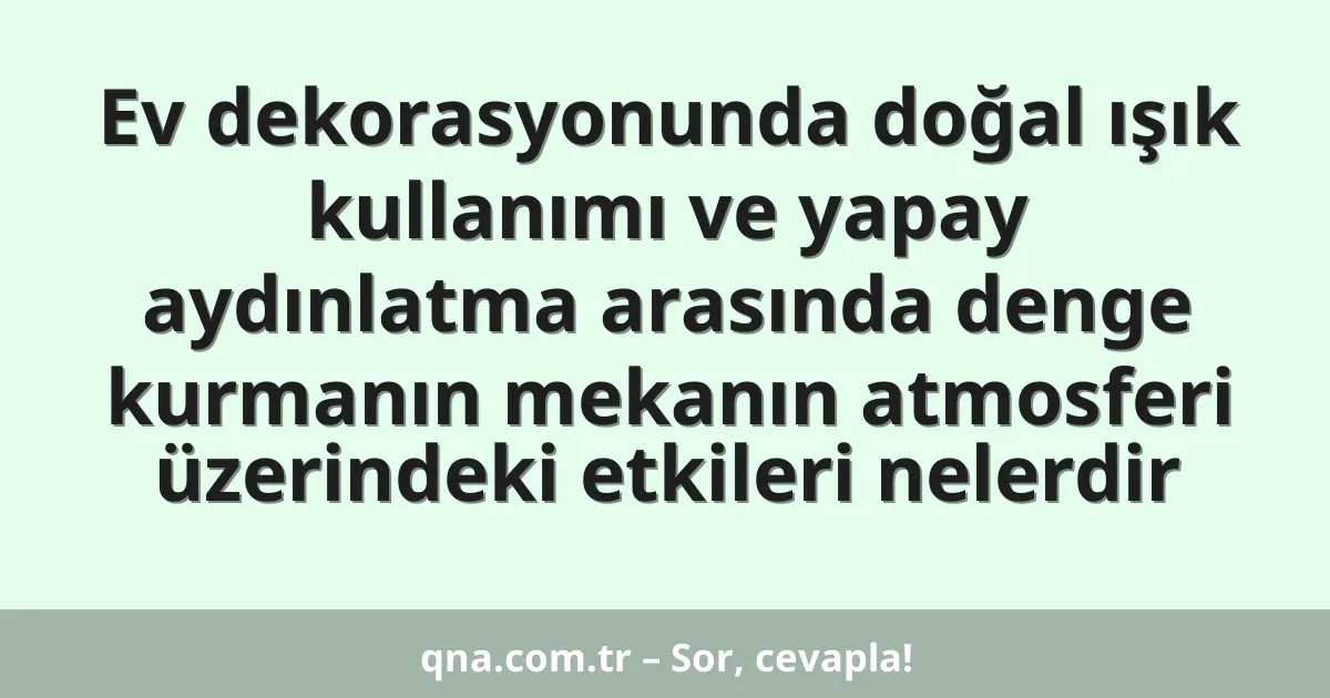 Ev dekorasyonunda doğal ışık kullanımı ve yapay aydınlatma arasında denge kurmanın mekanın atmosferi üzerindeki etkileri nelerdir