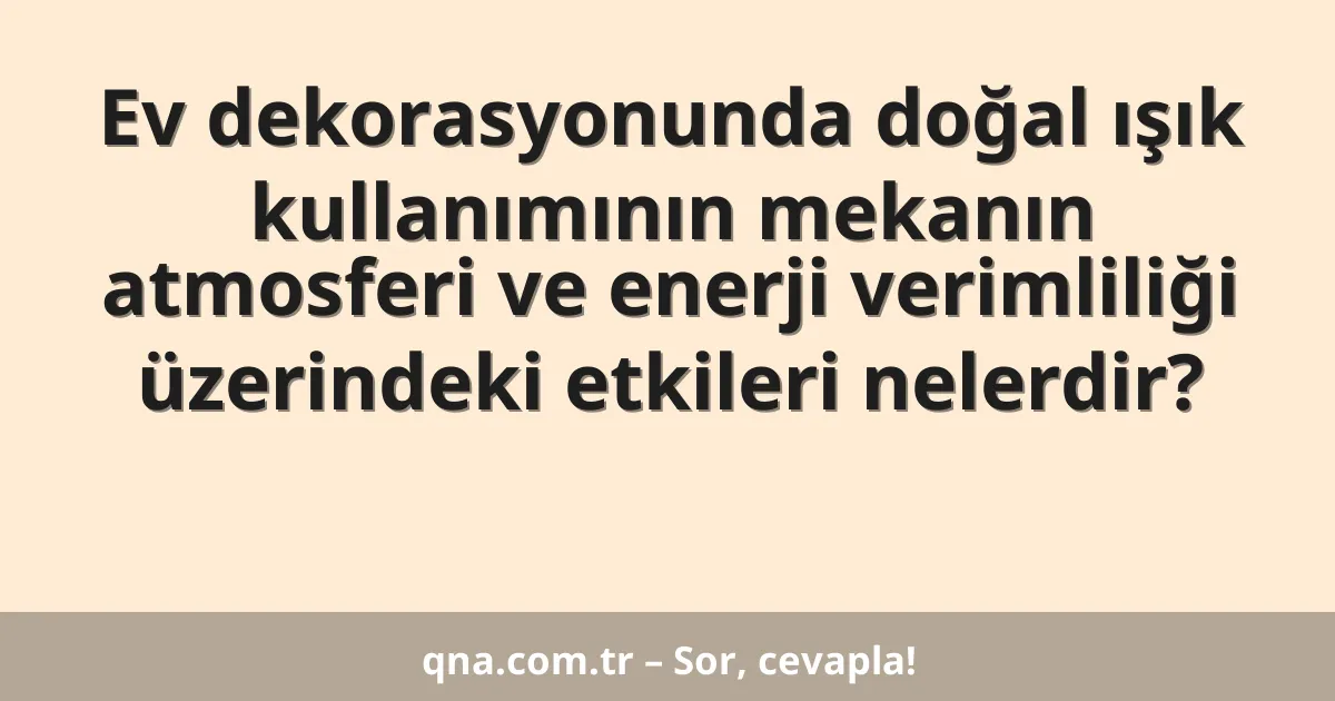 Ev dekorasyonunda doğal ışık kullanımının mekanın atmosferi ve enerji verimliliği üzerindeki etkileri nelerdir?