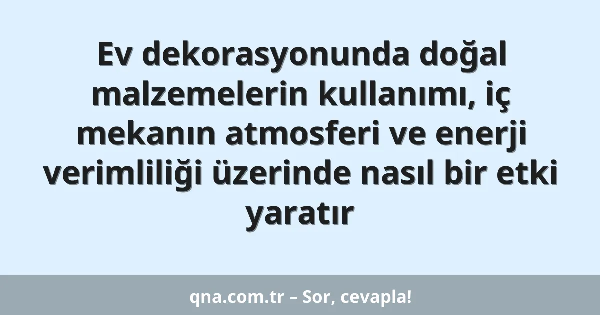 Ev dekorasyonunda doğal malzemelerin kullanımı, iç mekanın atmosferi ve enerji verimliliği üzerinde nasıl bir etki yaratır