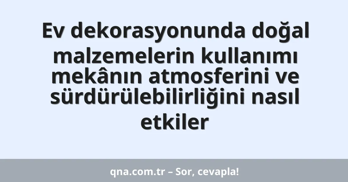 Ev dekorasyonunda doğal malzemelerin kullanımı mekânın atmosferini ve sürdürülebilirliğini nasıl etkiler