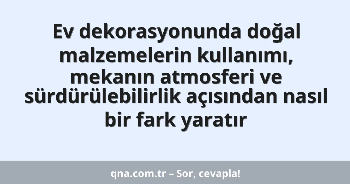 Ev dekorasyonunda doğal malzemelerin kullanımı, mekanın atmosferi ve sürdürülebilirlik açısından nasıl bir fark yaratır