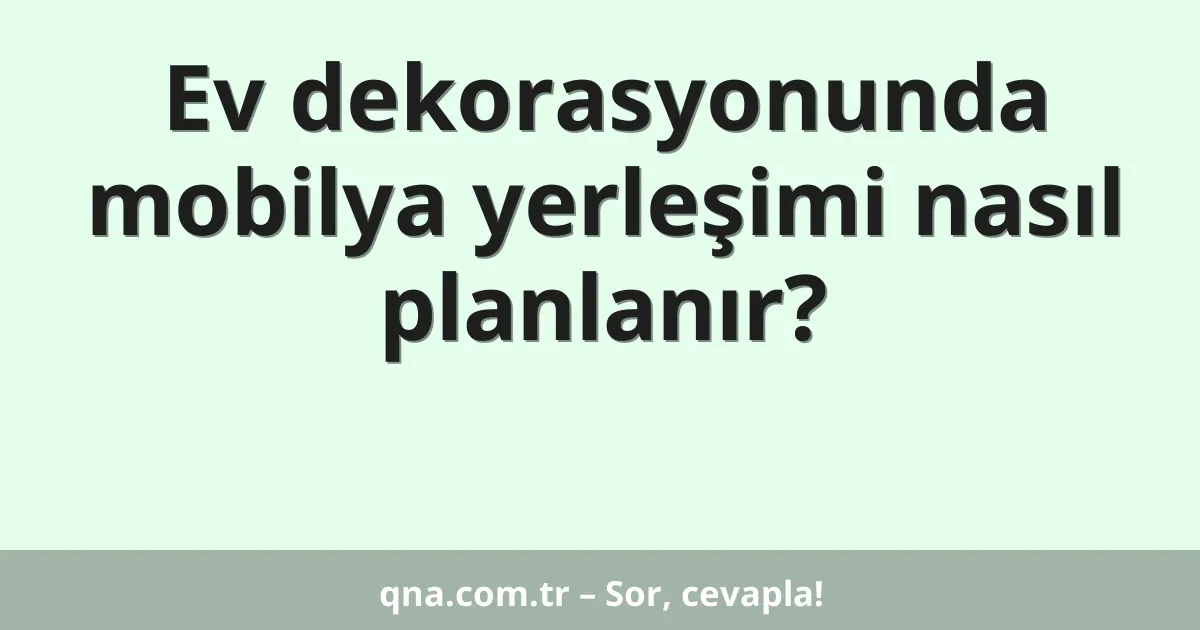 Ev dekorasyonunda mobilya yerleşimi nasıl planlanır?