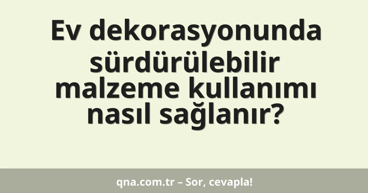 Ev dekorasyonunda sürdürülebilir malzeme kullanımı nasıl sağlanır?