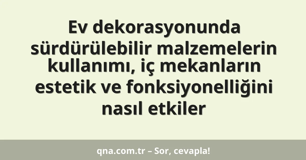 Ev dekorasyonunda sürdürülebilir malzemelerin kullanımı, iç mekanların estetik ve fonksiyonelliğini nasıl etkiler