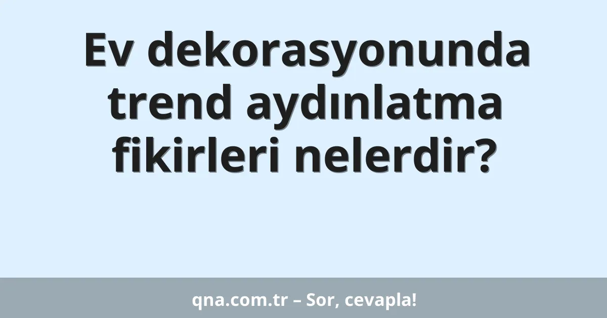 Ev dekorasyonunda trend aydınlatma fikirleri nelerdir?