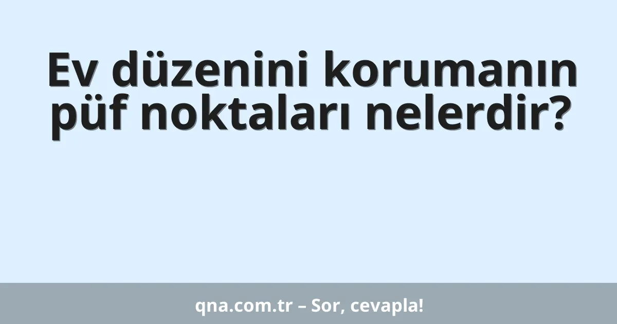 Ev düzenini korumanın püf noktaları nelerdir?