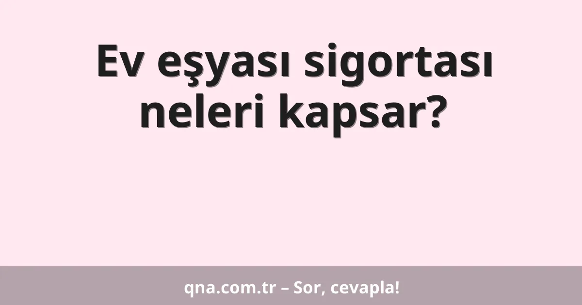 Ev eşyası sigortası neleri kapsar?