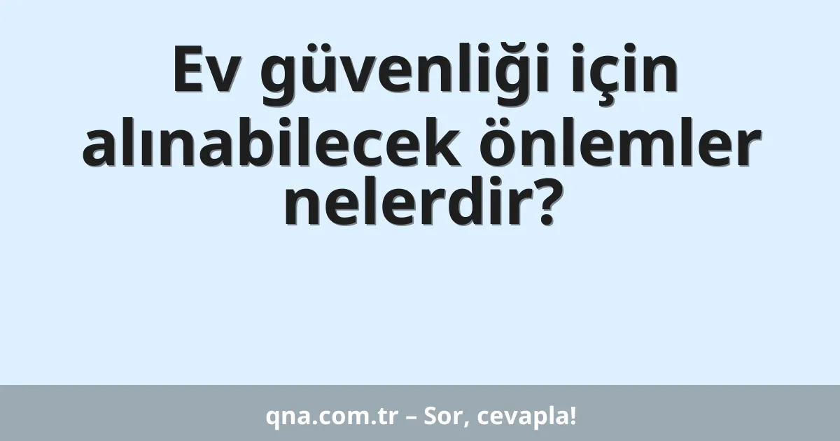 Ev güvenliği için alınabilecek önlemler nelerdir?