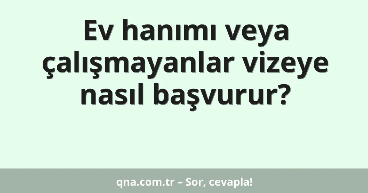 Ev hanımı veya çalışmayanlar vizeye nasıl başvurur?