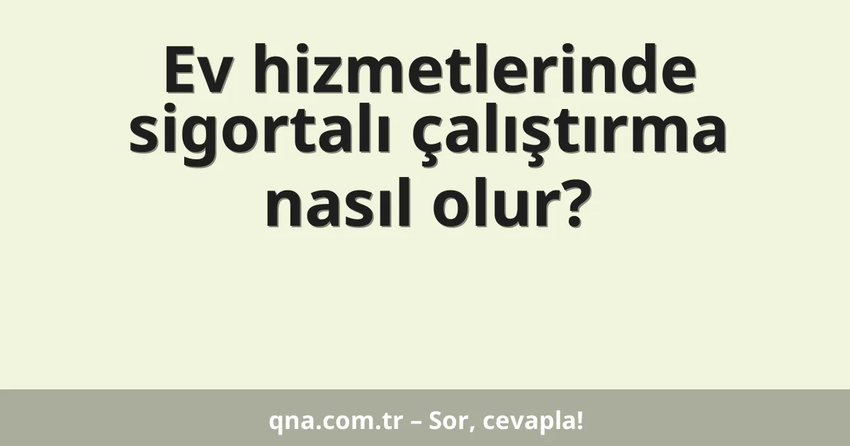 Ev hizmetlerinde sigortalı çalıştırma nasıl olur?