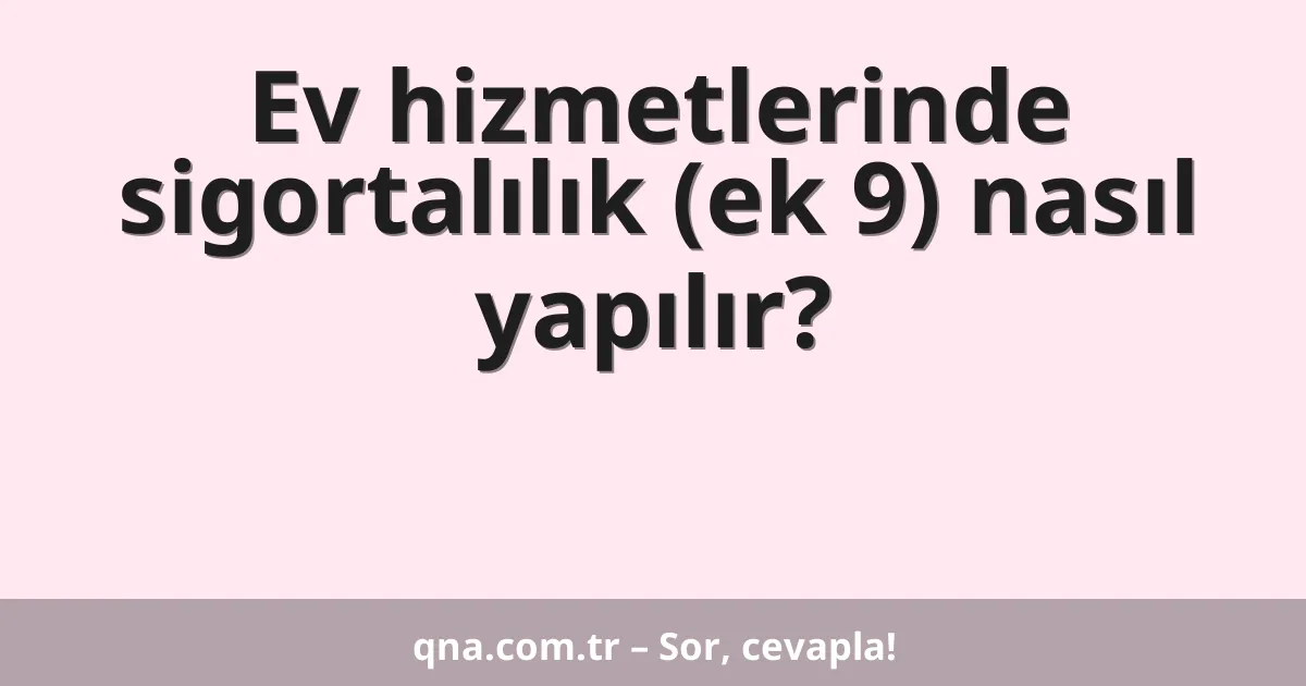 Ev hizmetlerinde sigortalılık (ek 9) nasıl yapılır?