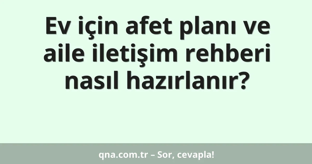 Ev için afet planı ve aile iletişim rehberi nasıl hazırlanır?