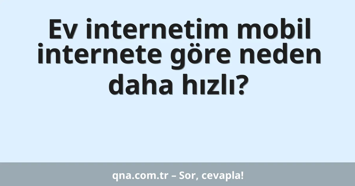 Ev internetim mobil internete göre neden daha hızlı?