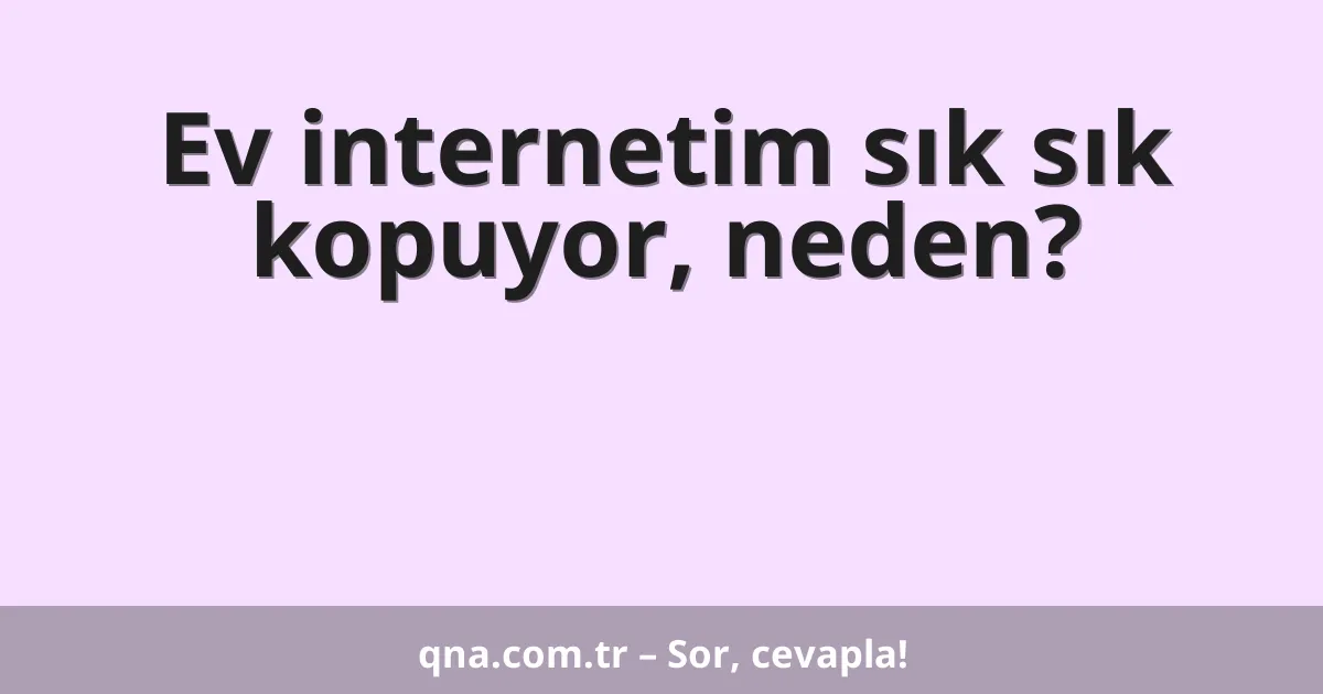 Ev internetim sık sık kopuyor, neden?
