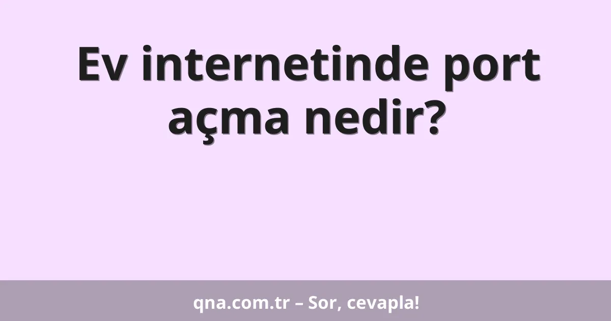 Ev internetinde port açma nedir?