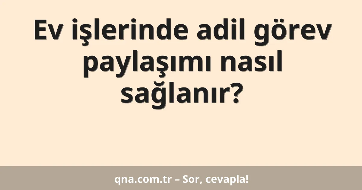 Ev işlerinde adil görev paylaşımı nasıl sağlanır?