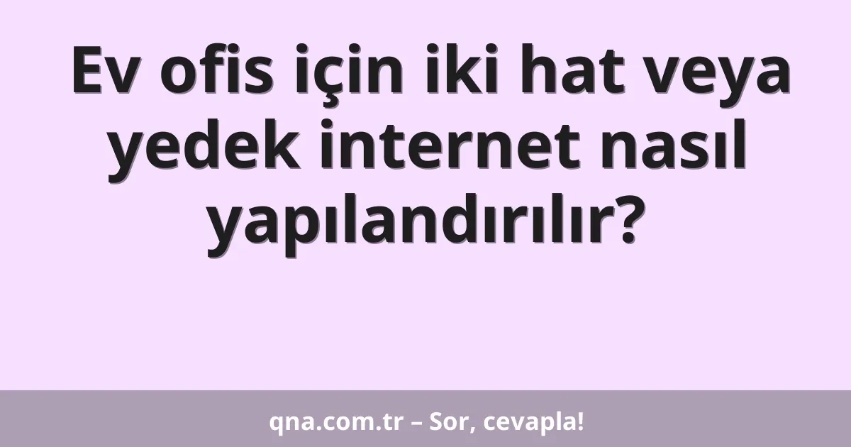 Ev ofis için iki hat veya yedek internet nasıl yapılandırılır?