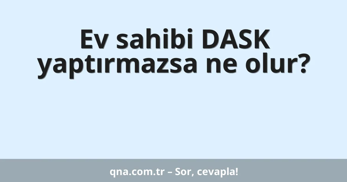 Ev sahibi DASK yaptırmazsa ne olur?