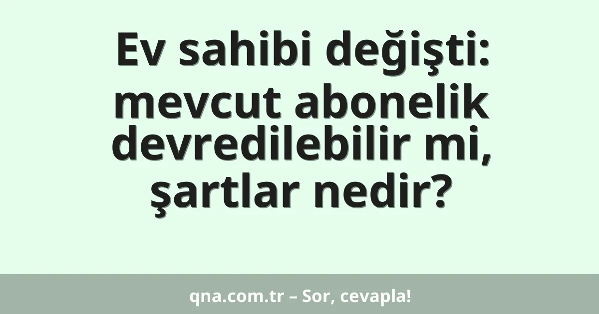 Ev sahibi değişti: mevcut abonelik devredilebilir mi, şartlar nedir?