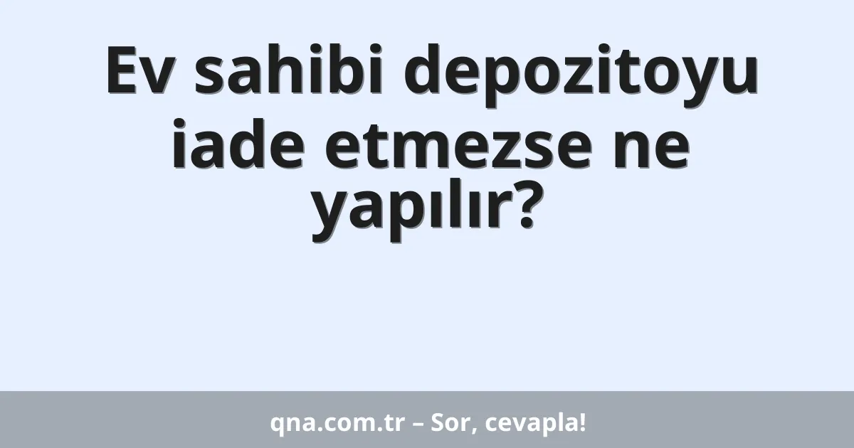 Ev sahibi depozitoyu iade etmezse ne yapılır?