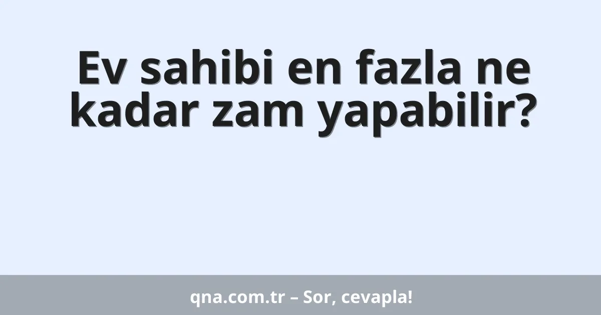 Ev sahibi en fazla ne kadar zam yapabilir?