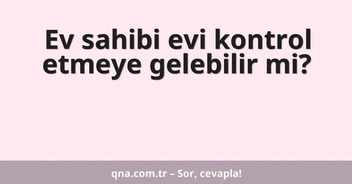 Ev sahibi evi kontrol etmeye gelebilir mi?