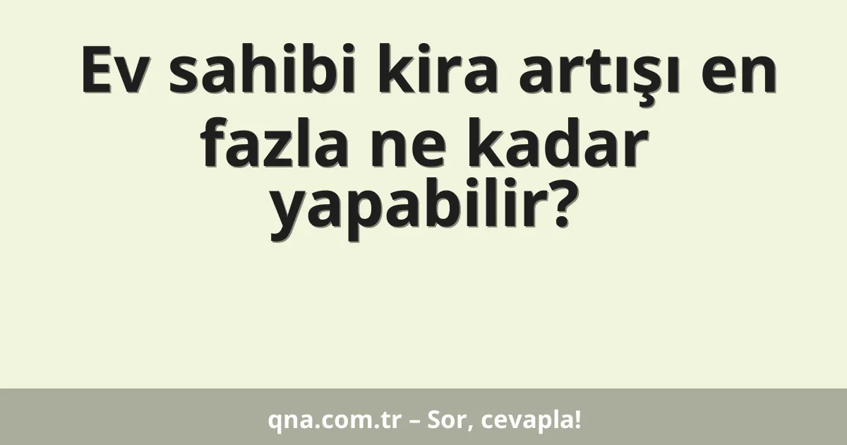 Ev sahibi kira artışı en fazla ne kadar yapabilir?