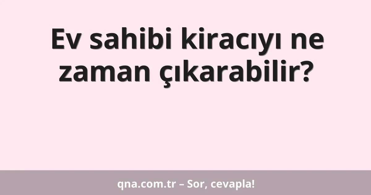 Ev sahibi kiracıyı ne zaman çıkarabilir?
