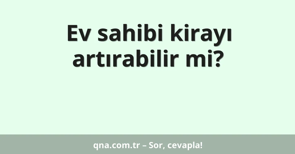Ev sahibi kirayı artırabilir mi?