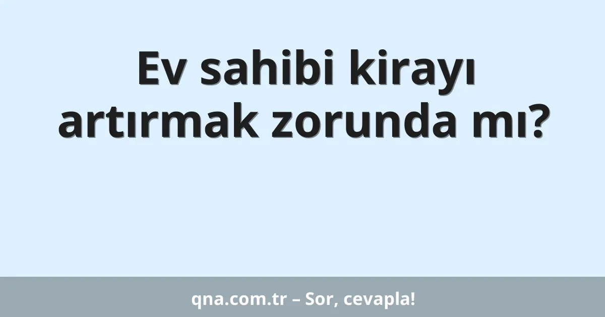 Ev sahibi kirayı artırmak zorunda mı?