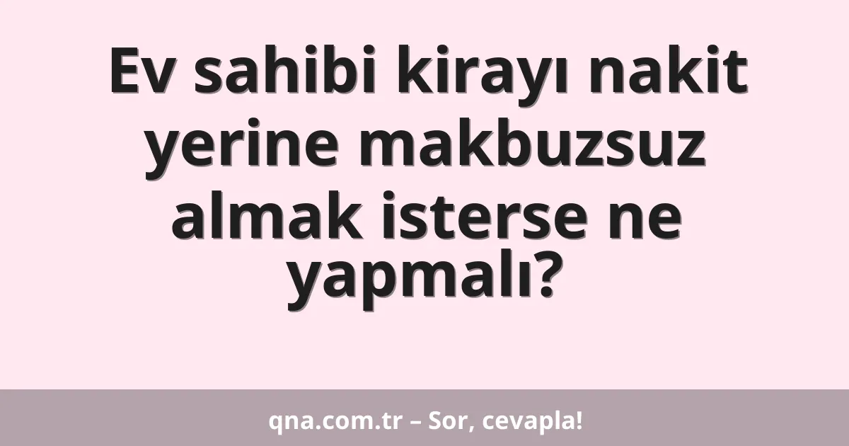Ev sahibi kirayı nakit yerine makbuzsuz almak isterse ne yapmalı?