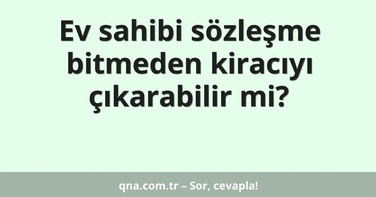 Ev sahibi sözleşme bitmeden kiracıyı çıkarabilir mi?