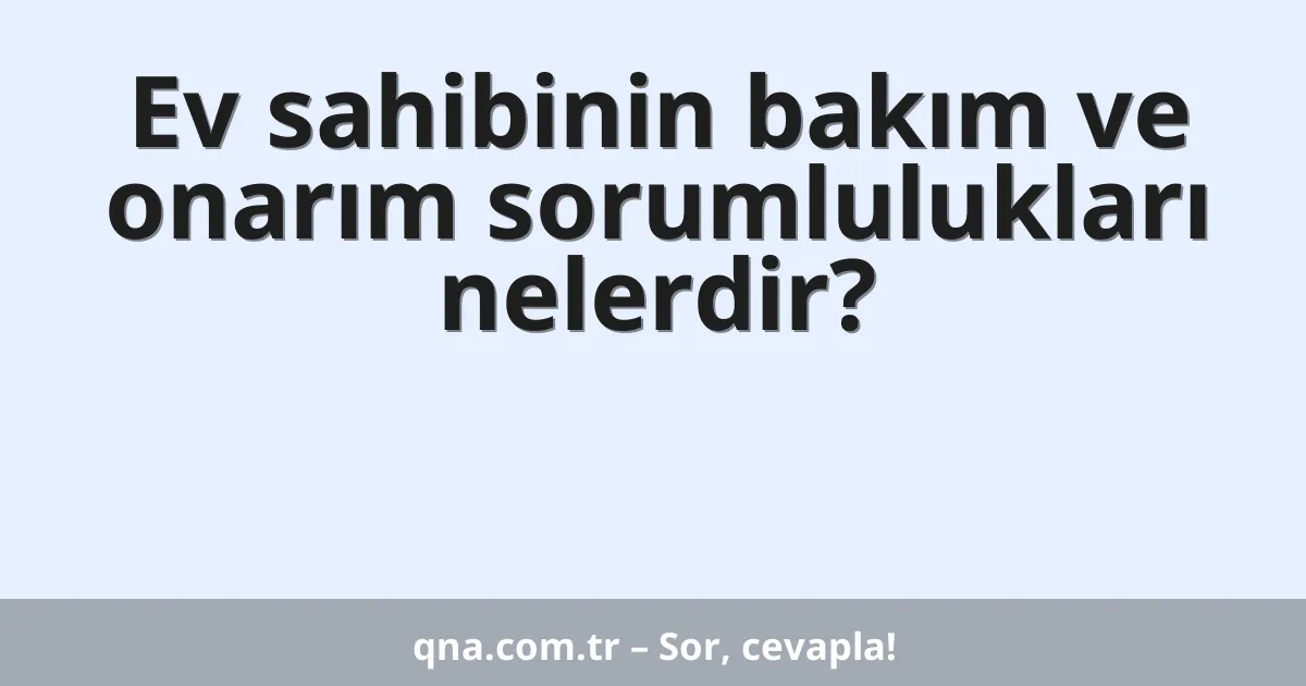 Ev sahibinin bakım ve onarım sorumlulukları nelerdir?