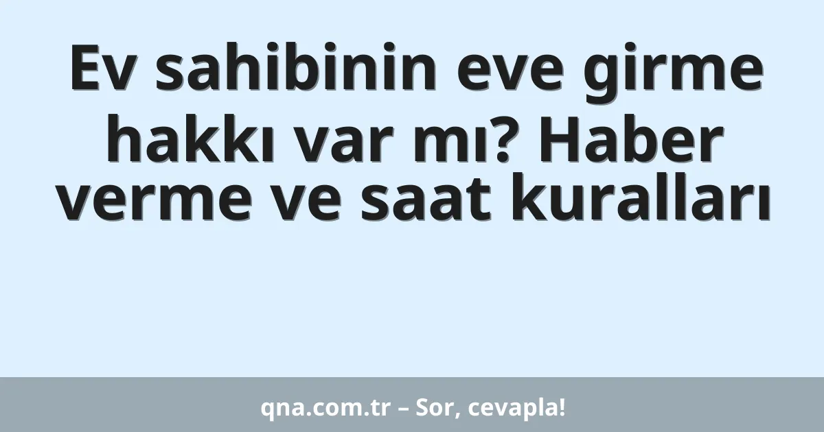 Ev sahibinin eve girme hakkı var mı? Haber verme ve saat kuralları