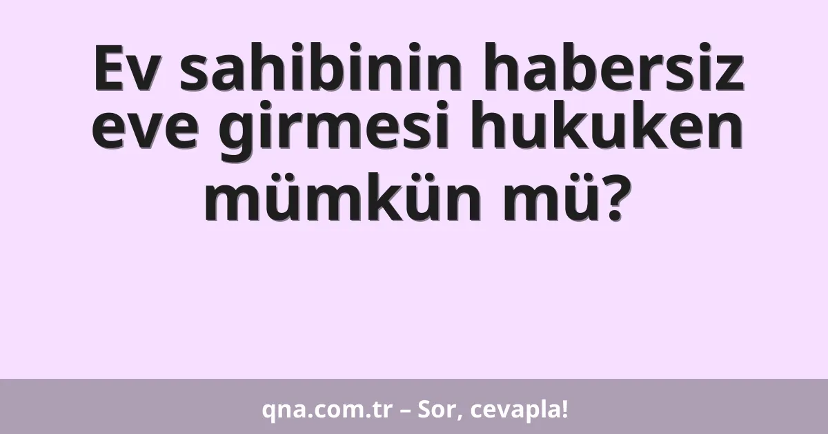 Ev sahibinin habersiz eve girmesi hukuken mümkün mü?