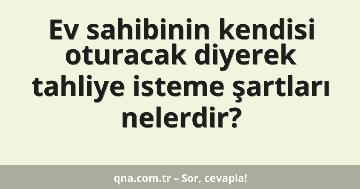 Ev sahibinin kendisi oturacak diyerek tahliye isteme şartları nelerdir?