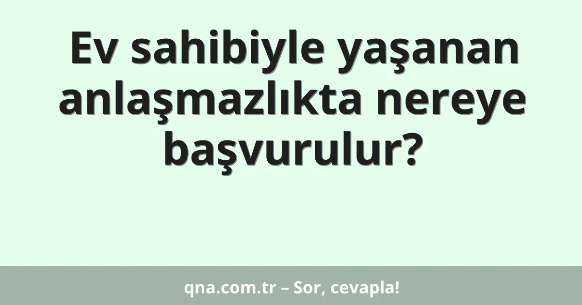 Ev sahibiyle yaşanan anlaşmazlıkta nereye başvurulur?