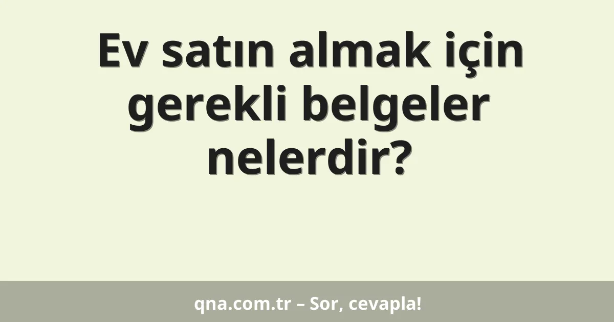 Ev satın almak için gerekli belgeler nelerdir?